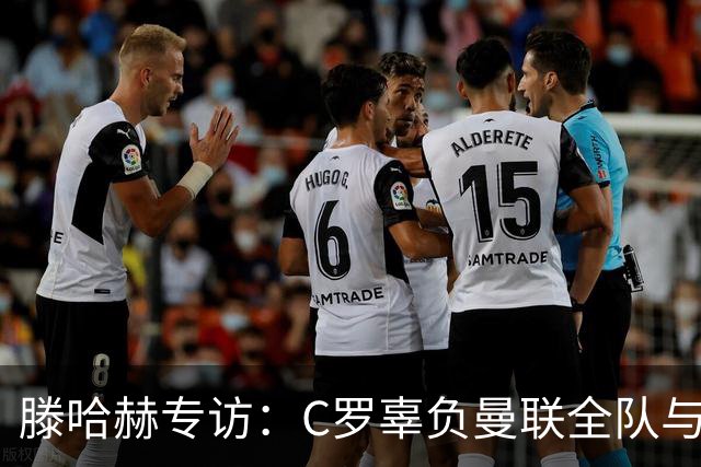 滕哈赫专访：C罗辜负曼联全队与我 都为他创造机会但C罗不跑